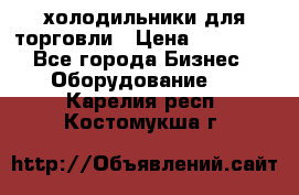 холодильники для торговли › Цена ­ 13 000 - Все города Бизнес » Оборудование   . Карелия респ.,Костомукша г.